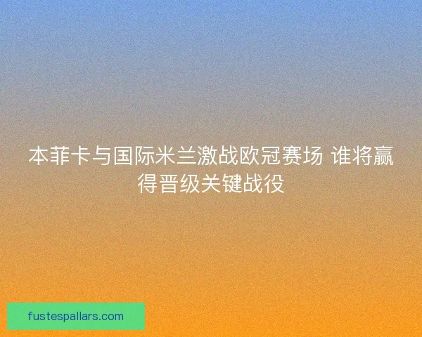 本菲卡与国际米兰激战欧冠赛场 谁将赢得晋级关键战役