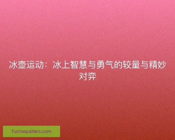 冰壶运动：冰上智慧与勇气的较量与精妙对弈