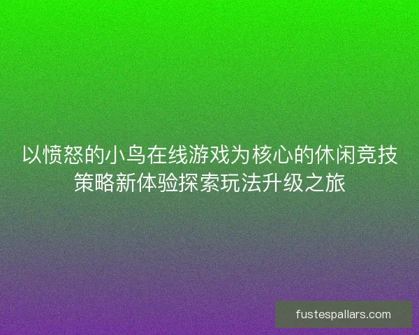 以愤怒的小鸟在线游戏为核心的休闲竞技策略新体验探索玩法升级之旅